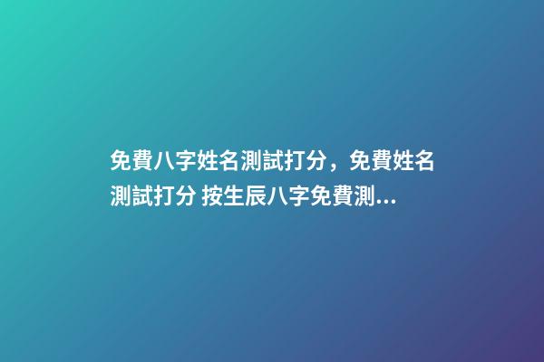 免費八字姓名測試打分，免費姓名測試打分 按生辰八字免費測名打分，起名字測試打分100分-第1張-觀點-玄機派